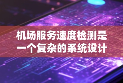 机场服务速度检测是一个复杂的系统设计问题,需要综合考虑多个方面。以下是对该问题的分析和解决方案的总结