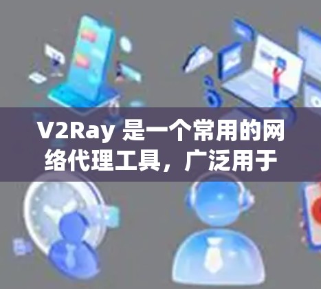 V2Ray 是一个常用的网络代理工具,广泛用于科学上网、网络防护等场景。选择合适的代理工具需要根据你的需求和使用场景。以下是一些常见的 V2Ray 代理工具推荐
