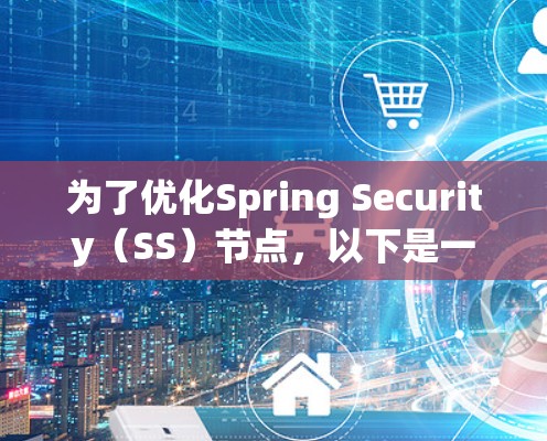 为了优化Spring Security(SS)节点,以下是一些实用的步骤和工具,可以帮助你提升安全性和性能