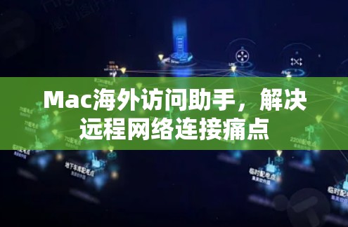 Mac海外访问助手,解决远程网络连接痛点