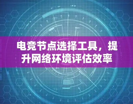 电竞节点选择工具,提升网络环境评估效率