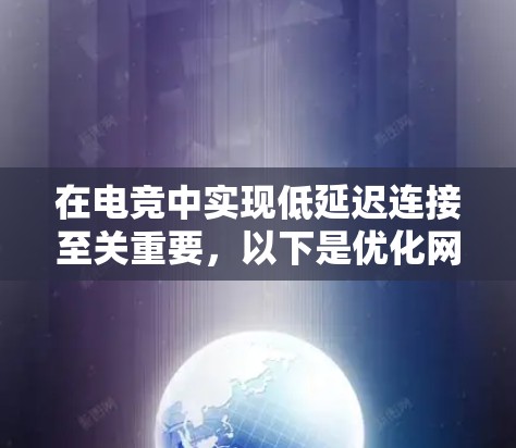 在电竞中实现低延迟连接至关重要,以下是优化网络连接的分步指南
