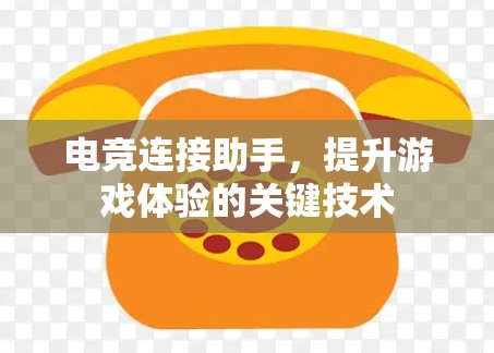 电竞连接助手,提升游戏体验的关键技术