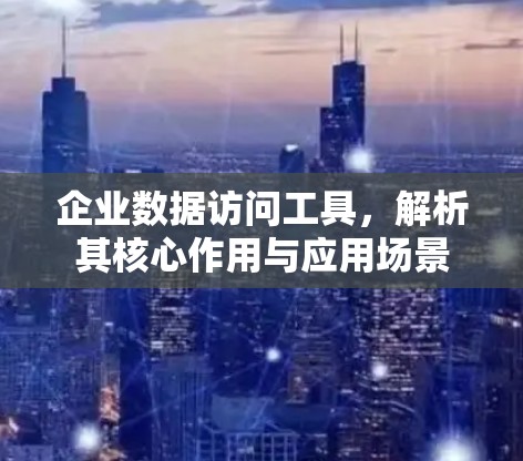 企业数据访问工具，解析其核心作用与应用场景