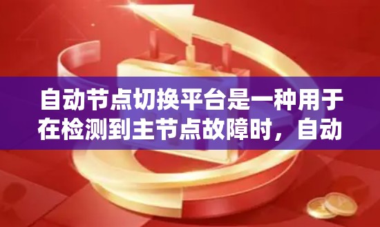 自动节点切换平台是一种用于在检测到主节点故障时,自动切换到备用节点的系统,确保服务的持续运行。以下是关于自动节点切换平台的详细总结