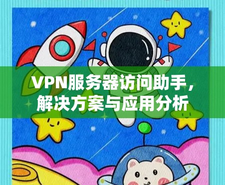 VPN服务器访问助手，解决方案与应用分析