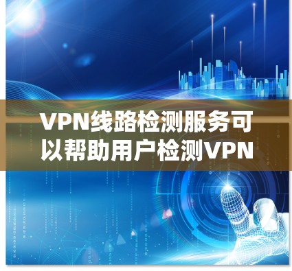 VPN线路检测服务可以帮助用户检测VPN连接的状态、速度、可靠性以及安全性。以下是一些常用的VPN线路检测工具和方法