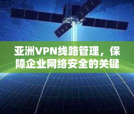 亚洲VPN线路管理，保障企业网络安全的关键策略