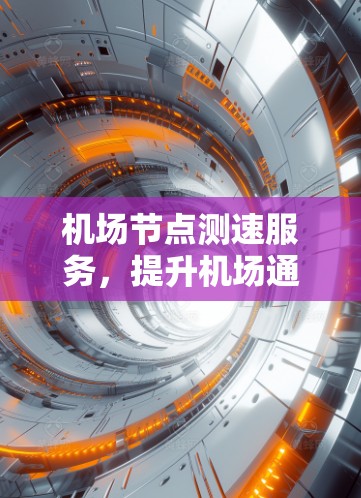 机场节点测速服务，提升机场通信性能的关键技术