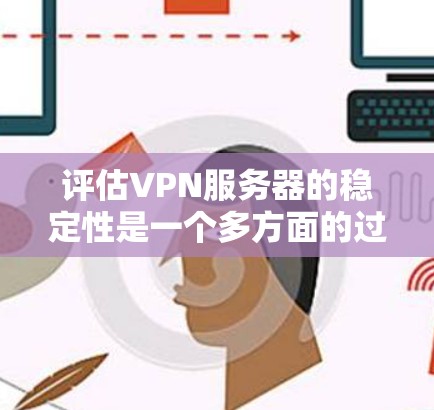 评估VPN服务器的稳定性是一个多方面的过程，需要从连接、延迟、数据传输、故障率、日志记录、监控能力、用户支持、负载能力等多个维度进行分析。以下是一个有条理的评估步骤和建议