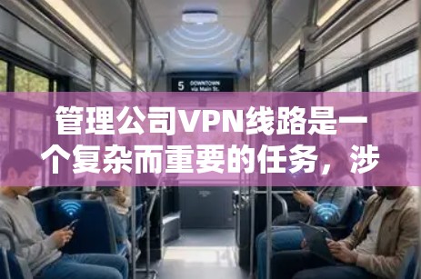 管理公司VPN线路是一个复杂而重要的任务，涉及多个方面。以下是一个结构化的解决方案，帮助您有效管理公司VPN
