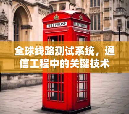 全球线路测试系统，通信工程中的关键技术