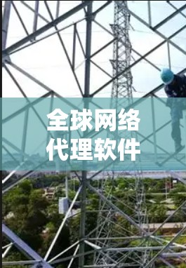 全球网络代理软件是用于在全球范围内优化和管理网络流量的高级工具，主要面向企业或机构，帮助其高效、安全地跨国数据传输。以下是对该软件的详细分析