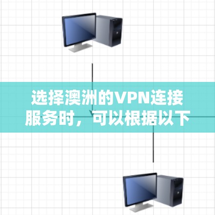 选择澳洲的VPN连接服务时，可以根据以下几点进行综合考虑