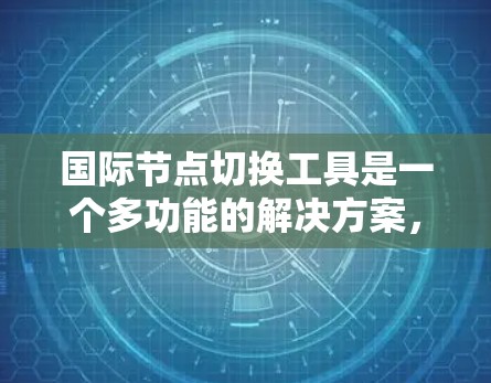国际节点切换工具是一个多功能的解决方案,用于在国际网络环境中切换节点,提供匿名性、防止封锁以及保持IP稳定等功能。以下是对这些工具的详细分析和总结 国际节点切换工具是一个多功能的解决方案,用于在国际网络环境中切换节点,提供匿名性、防止封锁以及保持IP稳定等功能。以下是对这些工具的详细分析和总结