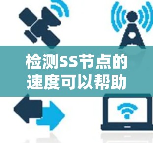 检测SS节点的速度可以帮助你选择最适合的节点,提升网络性能。以下是详细的步骤指南
