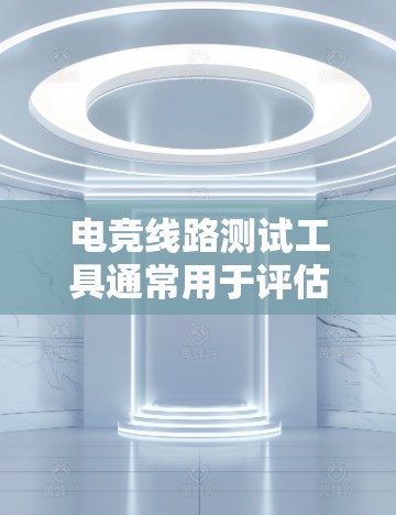 电竞线路测试工具通常用于评估游戏或软件的运行稳定性、性能表现和兼容性。这些工具可以帮助开发者和测试团队发现崩溃点、卡顿、内存泄漏或其他潜在问题。以下是一些常用的电竞线路测试工具