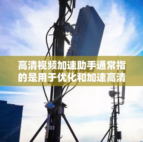 高清视频加速助手通常指的是用于优化和加速高清视频流动或加载的工具、技术或服务。这些工具可以帮助用户或开发者更高效地处理和播放高清视频内容,提升观看体验。以下是一些常见的方法和工具