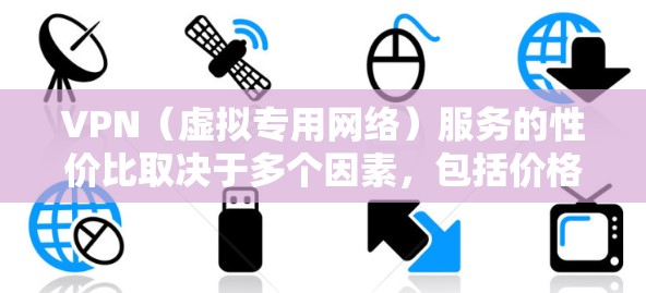 VPN（虚拟专用网络）服务的性价比取决于多个因素，包括价格、功能、速度、隐私保护以及客户服务等。以下是一些常见的VPN服务及其性价比对比，供您参考