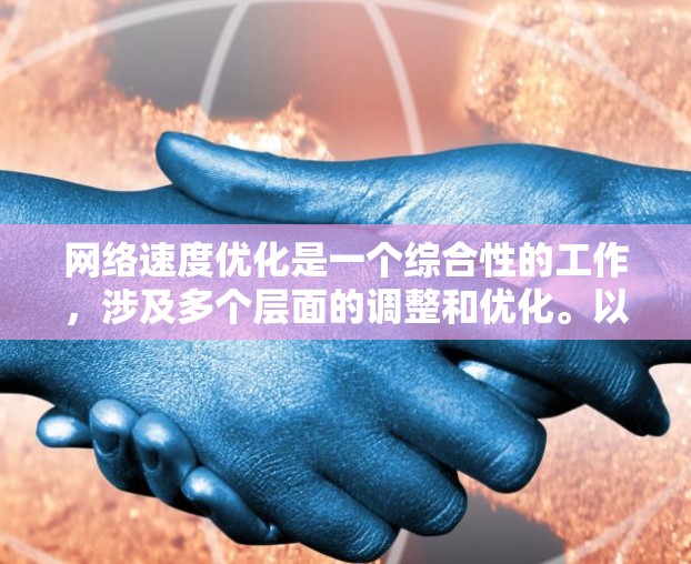 网络速度优化是一个综合性的工作,涉及多个层面的调整和优化。以下是针对网络速度优化的分步指南,帮助您逐步提升网络性能