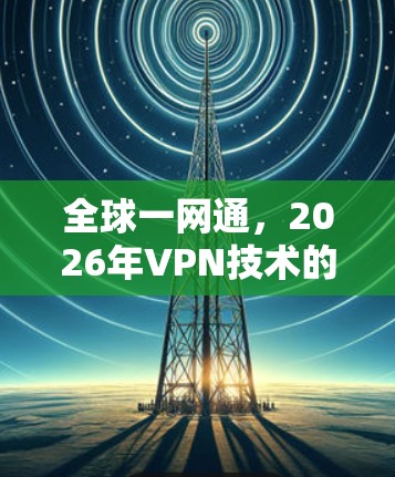 全球一网通，2026年VPN技术的未来图景