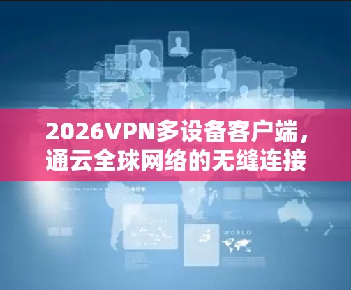 2026VPN多设备客户端，通云全球网络的无缝连接