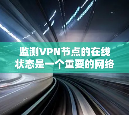 监测VPN节点的在线状态是一个重要的网络管理任务,确保网络的稳定性和安全性。以下是监测VPN节点在线状态的详细步骤和方法