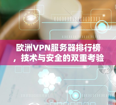 欧洲VPN服务器排行榜，技术与安全的双重考验
