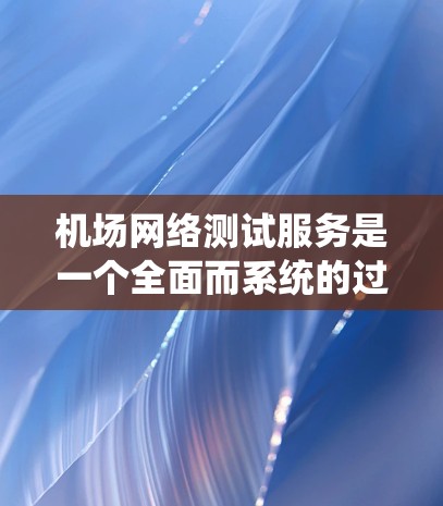 机场网络测试服务是一个全面而系统的过程,旨在确保机场网络的高性能、安全性和可靠性。以下是对该服务的详细分析和总结 机场网络测试服务是一个全面而系统的过程,旨在确保机场网络的高性能、安全性和可靠性。以下是对该服务的详细分析和总结
