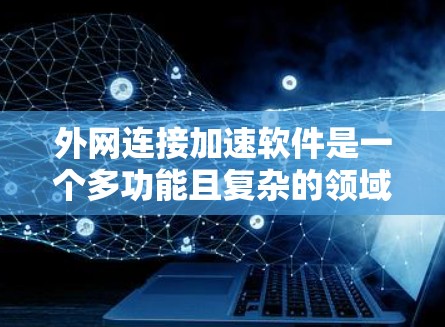 外网连接加速软件是一个多功能且复杂的领域,涵盖了从缓存和加速到安全和负载均衡等多个方面。以下是对这些工具的分步解释和建议