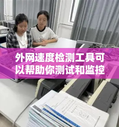 外网速度检测工具可以帮助你测试和监控外网(如企业外网或公网)之间的网络连接速度。以下是一些常用的工具和方法