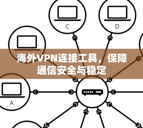 海外VPN连接工具,保障通信安全与稳定