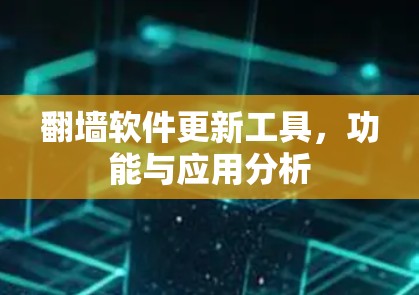 翻墙软件更新工具,功能与应用分析