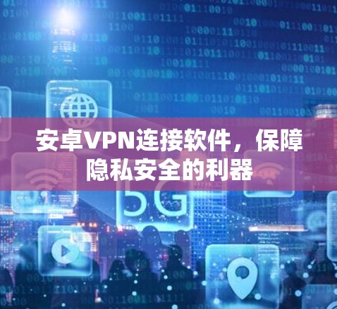 安卓VPN连接软件,保障隐私安全的利器