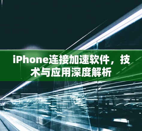 iPhone连接加速软件，技术与应用深度解析