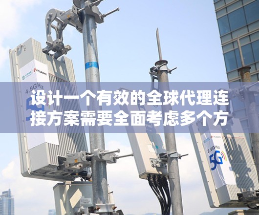 设计一个有效的全球代理连接方案需要全面考虑多个方面,确保每个环节都得到妥善处理。以下是一个结构化的方案概述