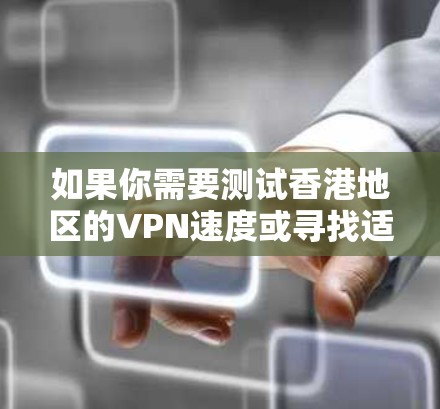 如果你需要测试香港地区的VPN速度或寻找适合香港用户的VPN测速平台，可以考虑以下几种方法和工具