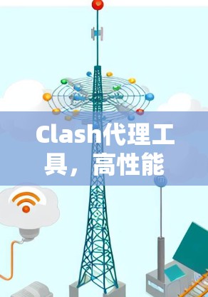 Clash代理工具,高性能网络调试与流量管理解决方案