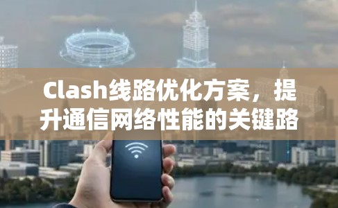 Clash线路优化方案，提升通信网络性能的关键路径