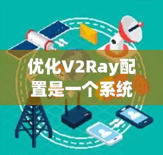 优化V2Ray配置是一个系统性的过程,涉及多个方面的调整和优化。以下是针对不同方面的详细优化方案,帮助您提升V2Ray的性能和稳定性