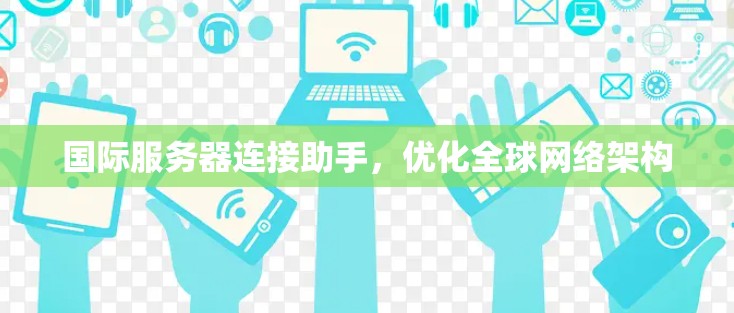 国际服务器连接助手，优化全球网络架构