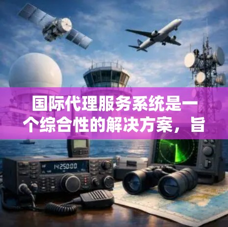 国际代理服务系统是一个综合性的解决方案,旨在帮助企业有效管理国际市场上的代理关系,优化业务拓展、风险控制、合同管理和数据分析等关键环节。以下是对该系统的详细分析 国际代理服务系统是一个综合性的解决方案,旨在帮助企业有效管理国际市场上的代理关系,优化业务拓展、风险控制、合同管理和数据分析等关键环节。以下是对该系统的详细分析