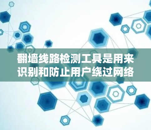 翻墙线路检测工具是用来识别和防止用户绕过网络访问限制的技术。以下是关于翻墙线路检测工具的详细指南，帮助您理解其工作原理、检测方法和预防措施