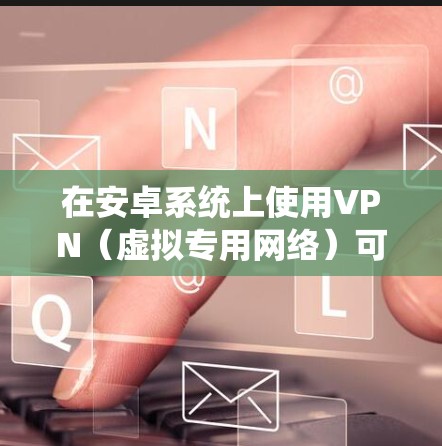 在安卓系统上使用VPN(虚拟专用网络)可以帮助你保护隐私、访问受限的网站或绕过地区限制。以下是一些常见的安卓VPN优化软件推荐 在安卓系统上使用VPN(虚拟专用网络)可以帮助你保护隐私、访问受限的网站或绕过地区限制。以下是一些常见的安卓VPN优化软件推荐