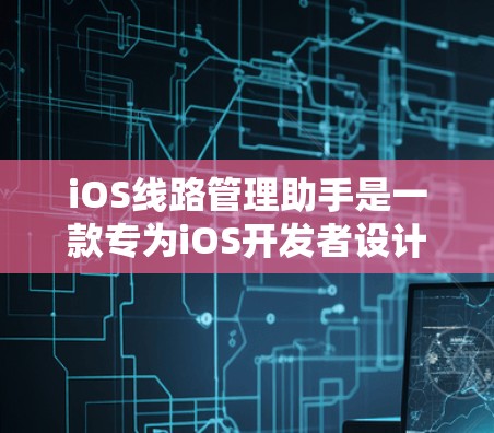 iOS线路管理助手是一款专为iOS开发者设计的综合管理工具,能够帮助开发者高效地管理和优化iOS应用的网络和性能。以下是使用该工具的分步指南 iOS线路管理助手是一款专为iOS开发者设计的综合管理工具,能够帮助开发者高效地管理和优化iOS应用的网络和性能。以下是使用该工具的分步指南