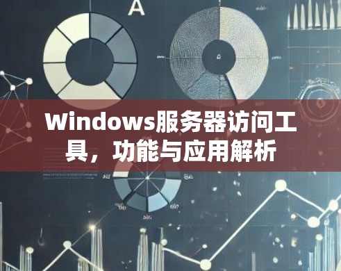 Windows服务器访问工具,功能与应用解析