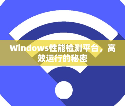 Windows性能检测平台,高效运行的秘密