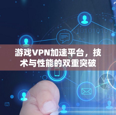 游戏VPN加速平台，技术与性能的双重突破