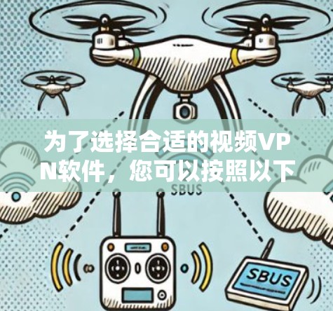 为了选择合适的视频VPN软件，您可以按照以下步骤进行