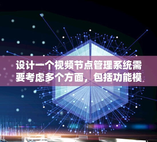 设计一个视频节点管理系统需要考虑多个方面，包括功能模块、系统架构、存储解决方案、用户管理和安全性等。以下是系统设计的详细步骤和考虑因素